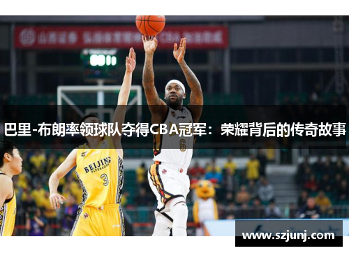 巴里-布朗率领球队夺得CBA冠军：荣耀背后的传奇故事