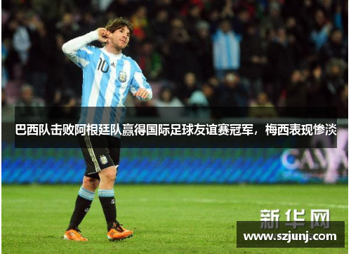 巴西队击败阿根廷队赢得国际足球友谊赛冠军，梅西表现惨淡