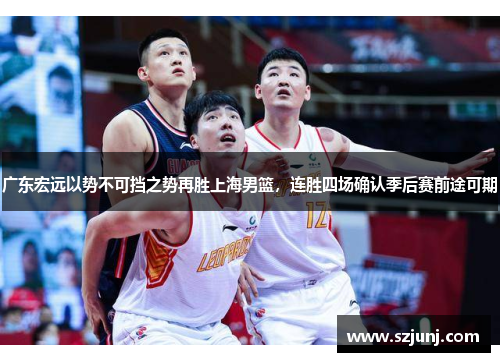 广东宏远以势不可挡之势再胜上海男篮，连胜四场确认季后赛前途可期