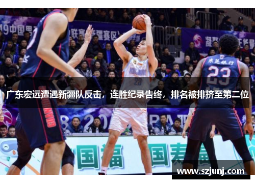 广东宏远遭遇新疆队反击，连胜纪录告终，排名被排挤至第二位