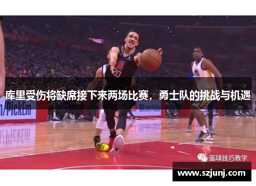 库里受伤将缺席接下来两场比赛，勇士队的挑战与机遇