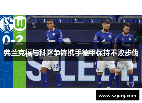 弗兰克福与科隆争锋携手德甲保持不败步伐