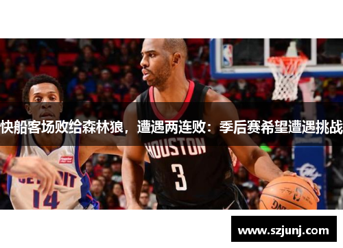 快船客场败给森林狼，遭遇两连败：季后赛希望遭遇挑战