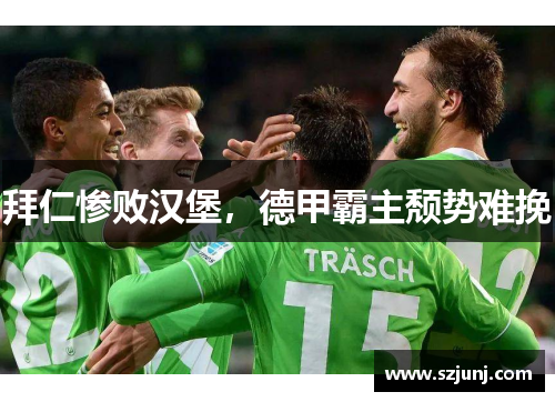 拜仁惨败汉堡，德甲霸主颓势难挽