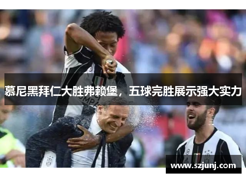 慕尼黑拜仁大胜弗赖堡，五球完胜展示强大实力